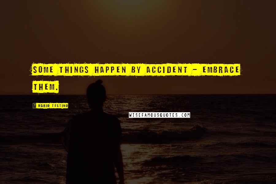 Mario Testino Quotes: Some things happen by accident - embrace them.