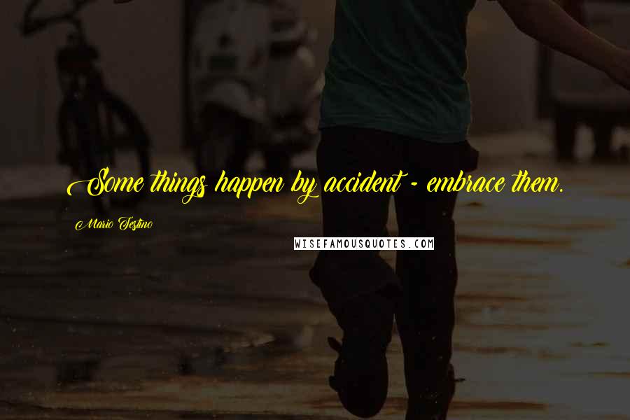 Mario Testino Quotes: Some things happen by accident - embrace them.