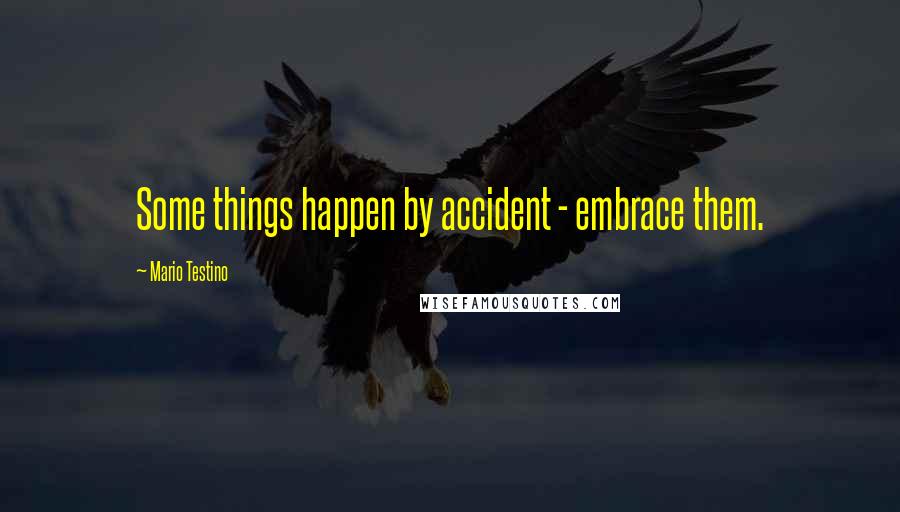 Mario Testino Quotes: Some things happen by accident - embrace them.
