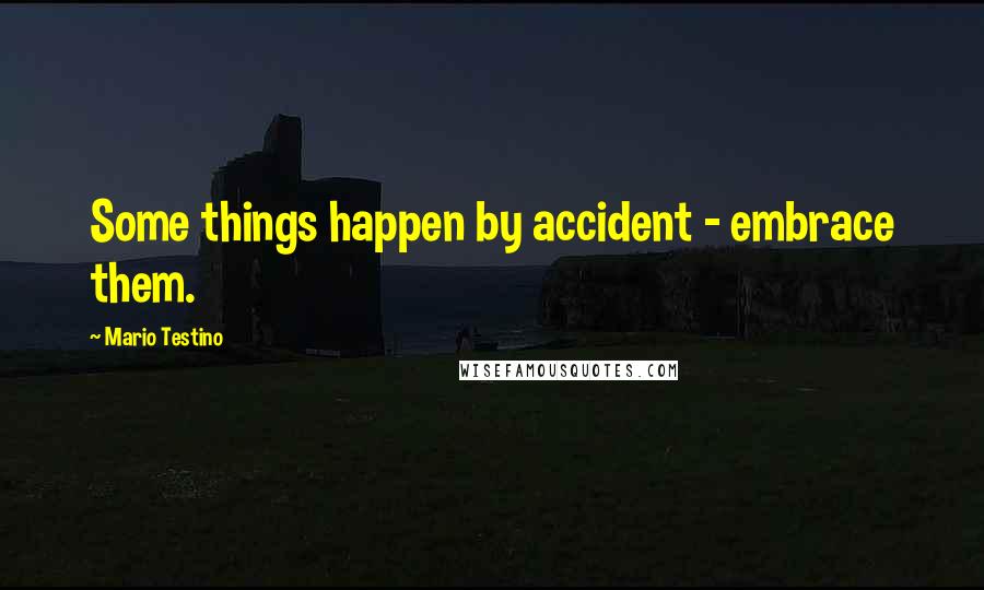 Mario Testino Quotes: Some things happen by accident - embrace them.