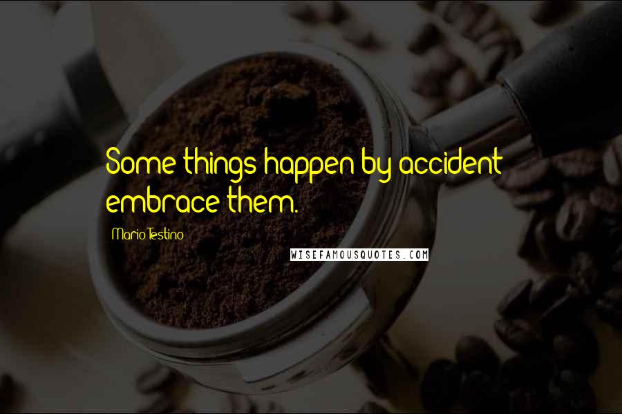 Mario Testino Quotes: Some things happen by accident - embrace them.
