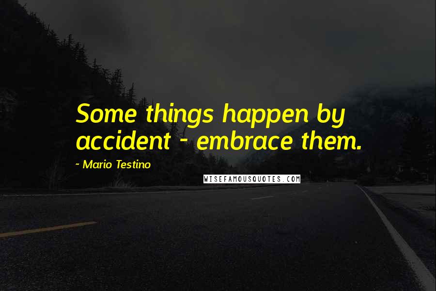 Mario Testino Quotes: Some things happen by accident - embrace them.
