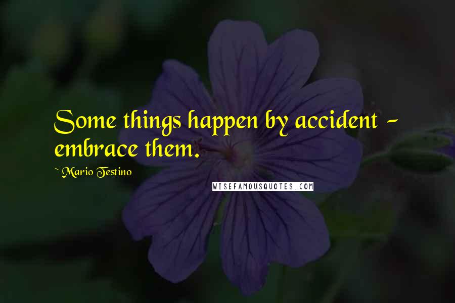 Mario Testino Quotes: Some things happen by accident - embrace them.