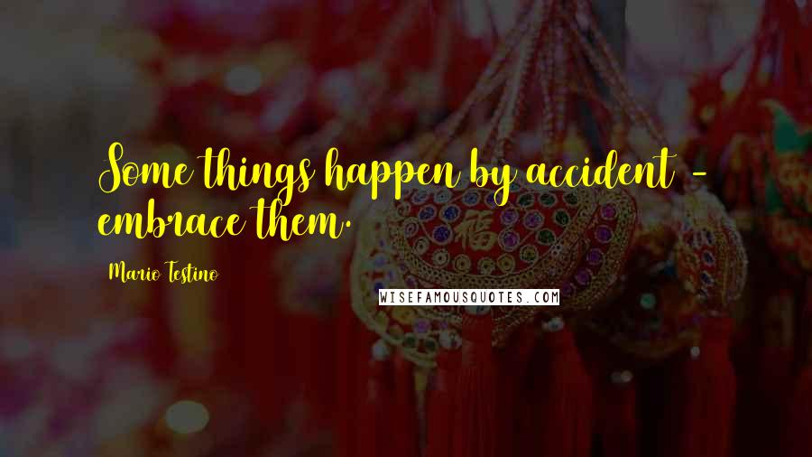 Mario Testino Quotes: Some things happen by accident - embrace them.
