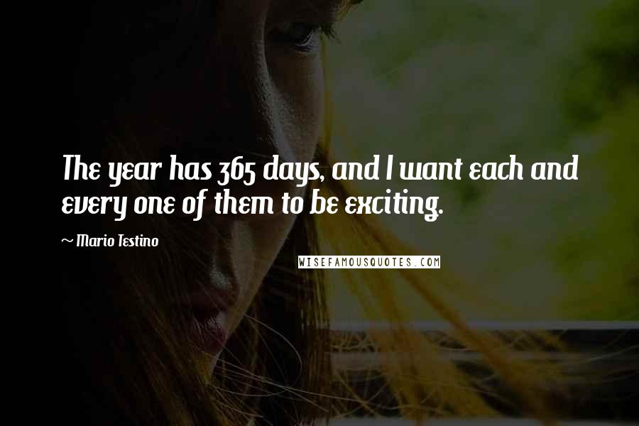 Mario Testino Quotes: The year has 365 days, and I want each and every one of them to be exciting.