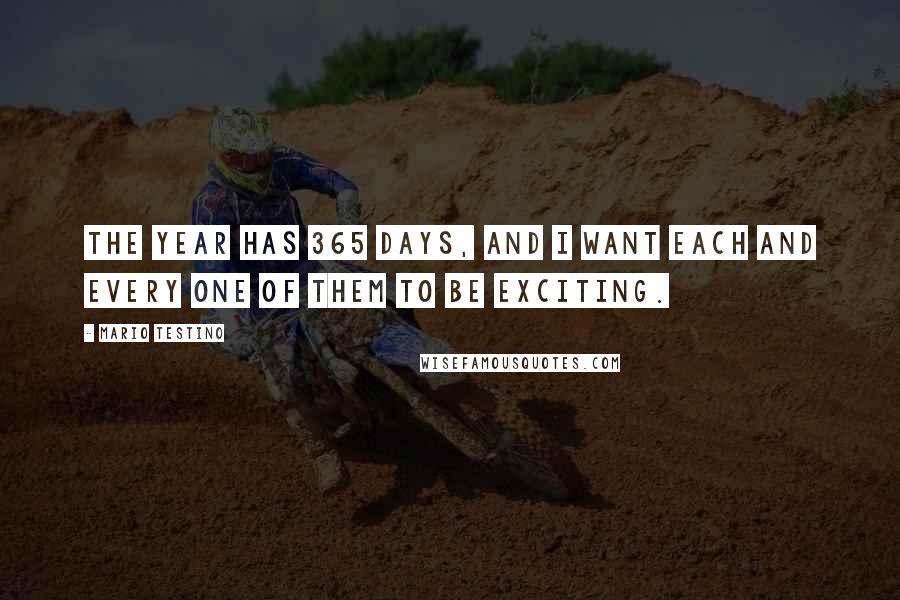 Mario Testino Quotes: The year has 365 days, and I want each and every one of them to be exciting.