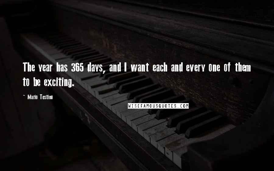 Mario Testino Quotes: The year has 365 days, and I want each and every one of them to be exciting.