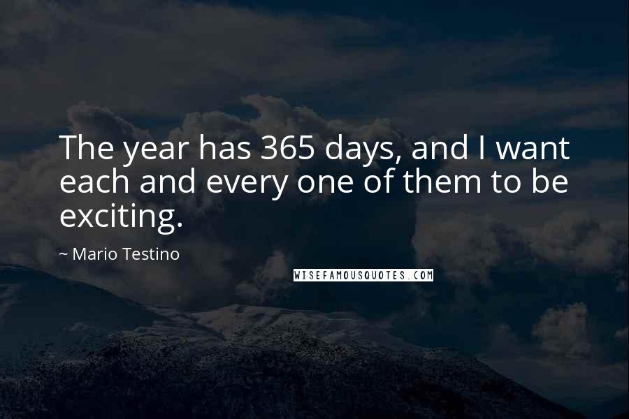 Mario Testino Quotes: The year has 365 days, and I want each and every one of them to be exciting.