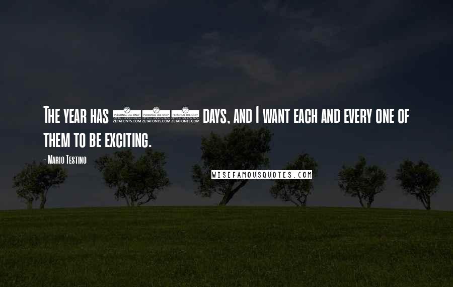 Mario Testino Quotes: The year has 365 days, and I want each and every one of them to be exciting.