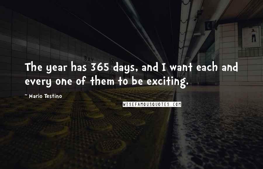 Mario Testino Quotes: The year has 365 days, and I want each and every one of them to be exciting.