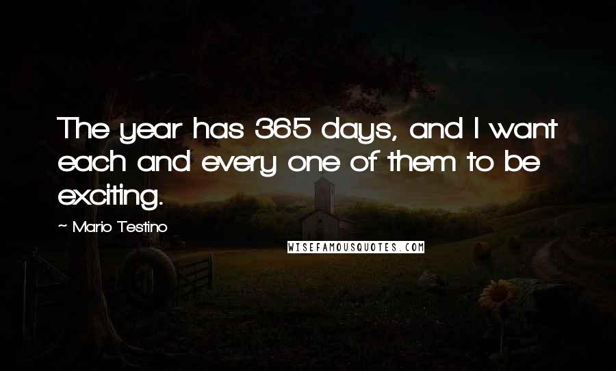 Mario Testino Quotes: The year has 365 days, and I want each and every one of them to be exciting.