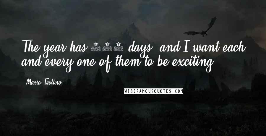 Mario Testino Quotes: The year has 365 days, and I want each and every one of them to be exciting.