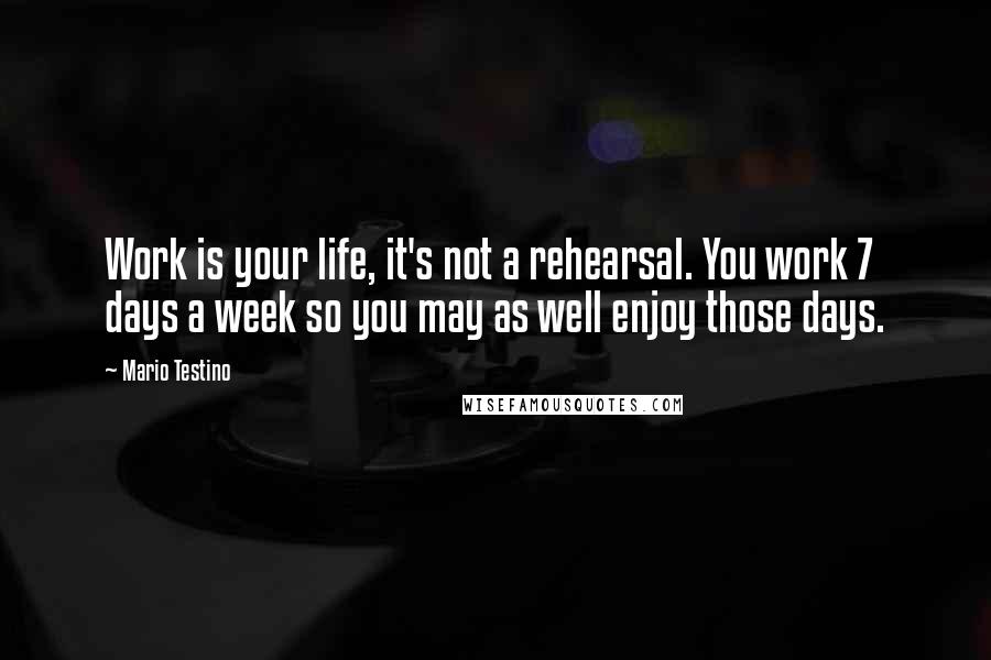 Mario Testino Quotes: Work is your life, it's not a rehearsal. You work 7 days a week so you may as well enjoy those days.