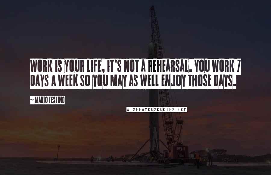 Mario Testino Quotes: Work is your life, it's not a rehearsal. You work 7 days a week so you may as well enjoy those days.