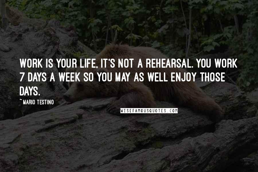 Mario Testino Quotes: Work is your life, it's not a rehearsal. You work 7 days a week so you may as well enjoy those days.