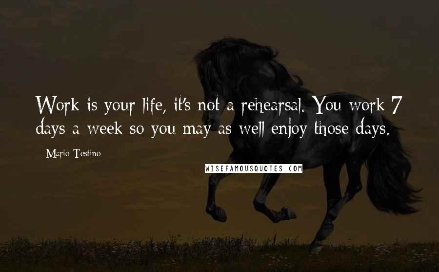 Mario Testino Quotes: Work is your life, it's not a rehearsal. You work 7 days a week so you may as well enjoy those days.