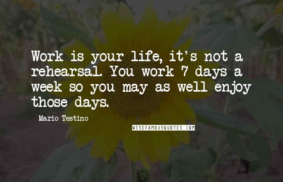 Mario Testino Quotes: Work is your life, it's not a rehearsal. You work 7 days a week so you may as well enjoy those days.