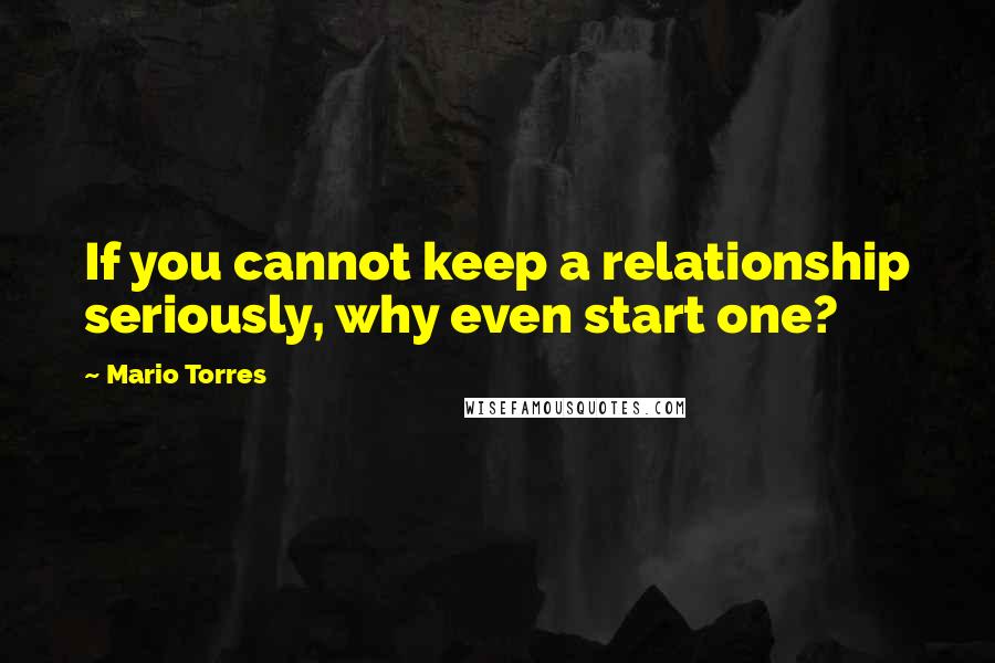 Mario Torres Quotes: If you cannot keep a relationship seriously, why even start one?