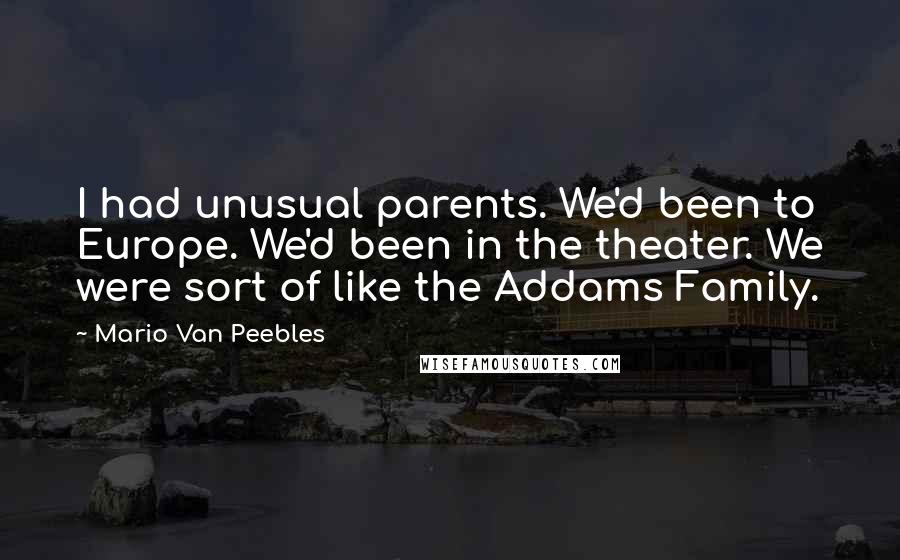 Mario Van Peebles Quotes: I had unusual parents. We'd been to Europe. We'd been in the theater. We were sort of like the Addams Family.