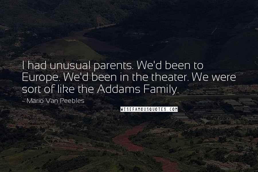 Mario Van Peebles Quotes: I had unusual parents. We'd been to Europe. We'd been in the theater. We were sort of like the Addams Family.