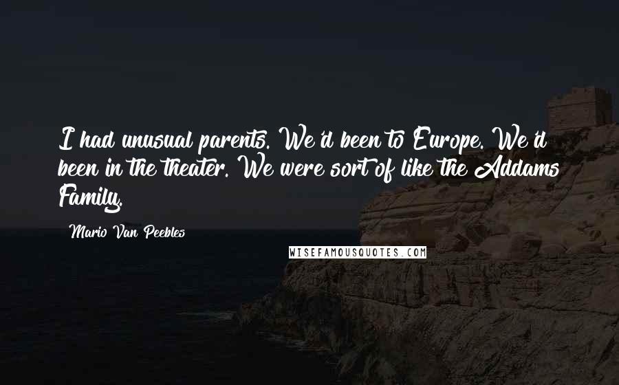 Mario Van Peebles Quotes: I had unusual parents. We'd been to Europe. We'd been in the theater. We were sort of like the Addams Family.