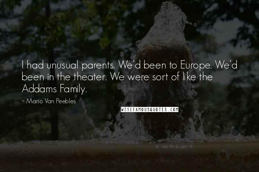 Mario Van Peebles Quotes: I had unusual parents. We'd been to Europe. We'd been in the theater. We were sort of like the Addams Family.