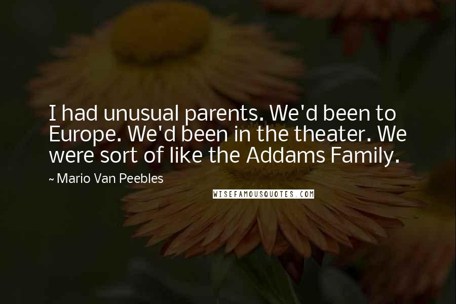 Mario Van Peebles Quotes: I had unusual parents. We'd been to Europe. We'd been in the theater. We were sort of like the Addams Family.