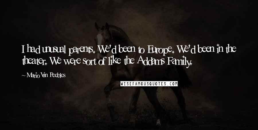 Mario Van Peebles Quotes: I had unusual parents. We'd been to Europe. We'd been in the theater. We were sort of like the Addams Family.