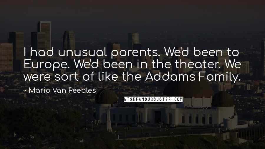 Mario Van Peebles Quotes: I had unusual parents. We'd been to Europe. We'd been in the theater. We were sort of like the Addams Family.