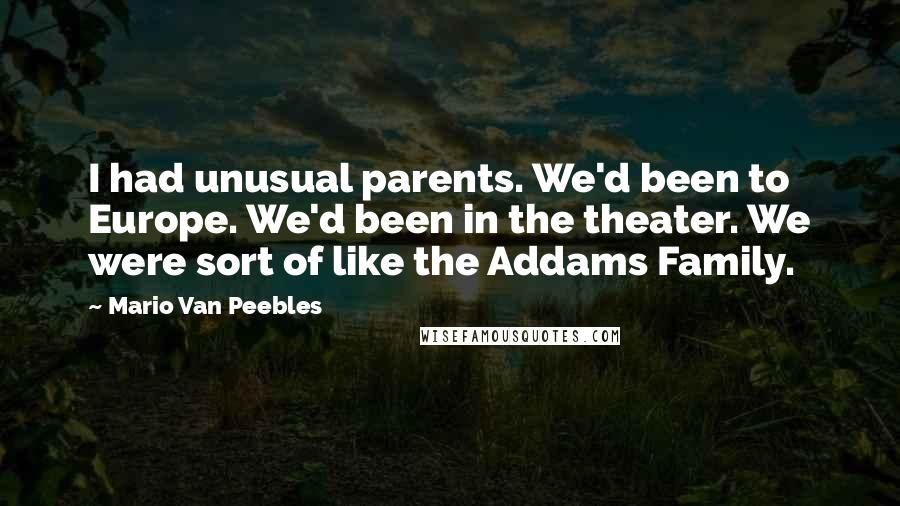 Mario Van Peebles Quotes: I had unusual parents. We'd been to Europe. We'd been in the theater. We were sort of like the Addams Family.