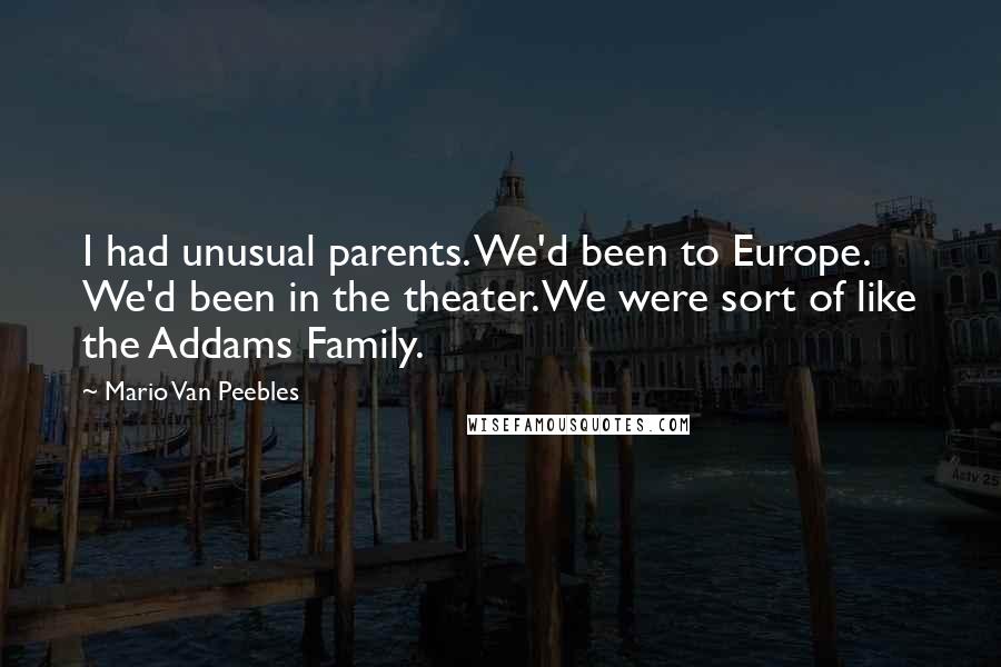 Mario Van Peebles Quotes: I had unusual parents. We'd been to Europe. We'd been in the theater. We were sort of like the Addams Family.
