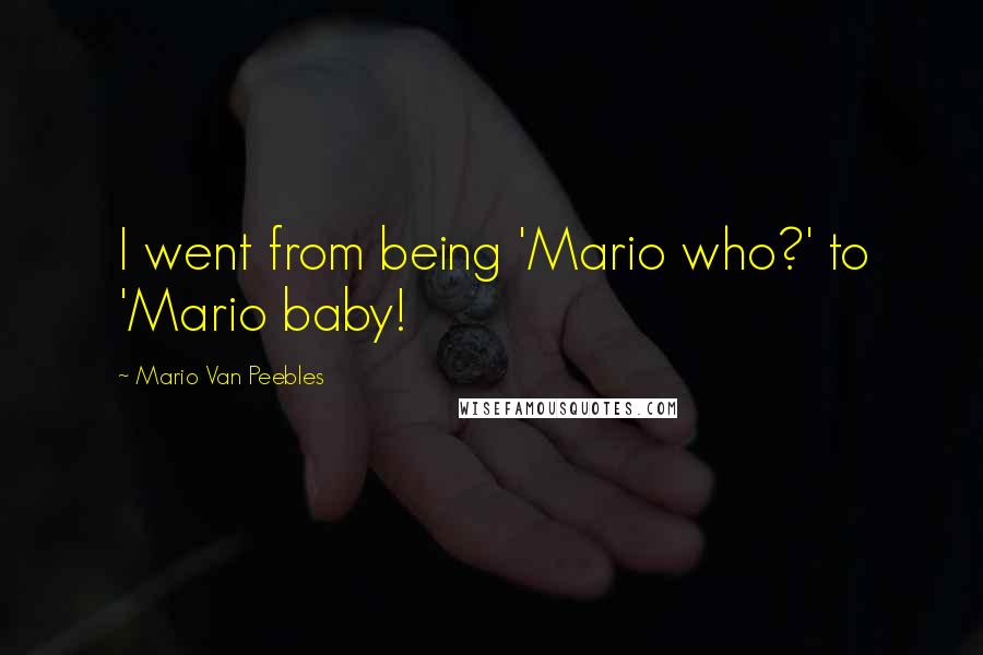 Mario Van Peebles Quotes: I went from being 'Mario who?' to 'Mario baby!