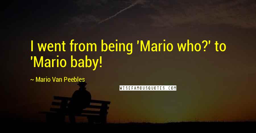 Mario Van Peebles Quotes: I went from being 'Mario who?' to 'Mario baby!