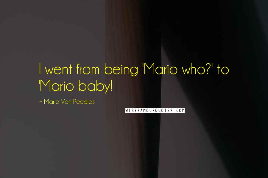 Mario Van Peebles Quotes: I went from being 'Mario who?' to 'Mario baby!