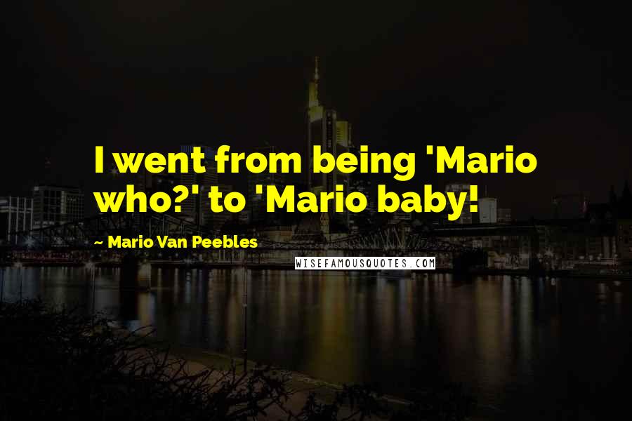 Mario Van Peebles Quotes: I went from being 'Mario who?' to 'Mario baby!