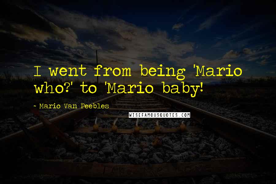 Mario Van Peebles Quotes: I went from being 'Mario who?' to 'Mario baby!