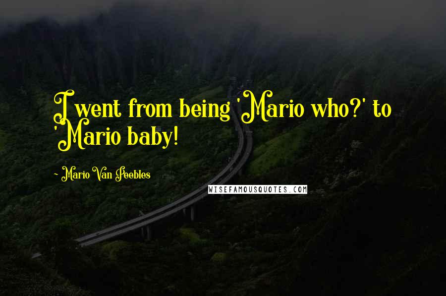 Mario Van Peebles Quotes: I went from being 'Mario who?' to 'Mario baby!