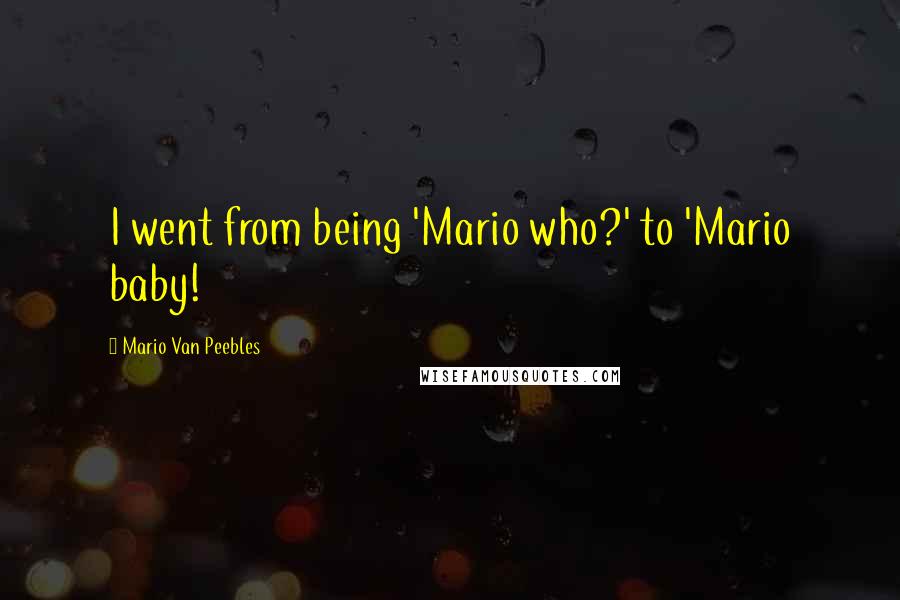 Mario Van Peebles Quotes: I went from being 'Mario who?' to 'Mario baby!