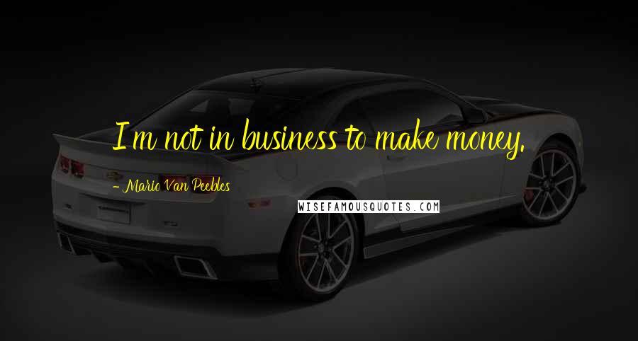 Mario Van Peebles Quotes: I'm not in business to make money.