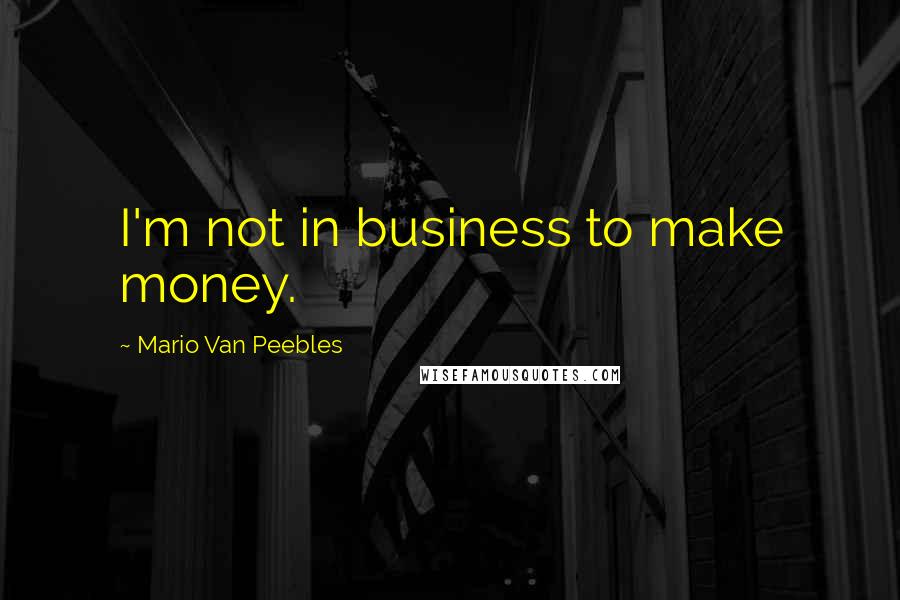 Mario Van Peebles Quotes: I'm not in business to make money.
