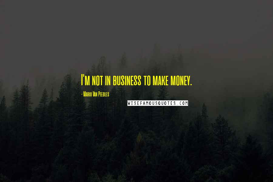 Mario Van Peebles Quotes: I'm not in business to make money.
