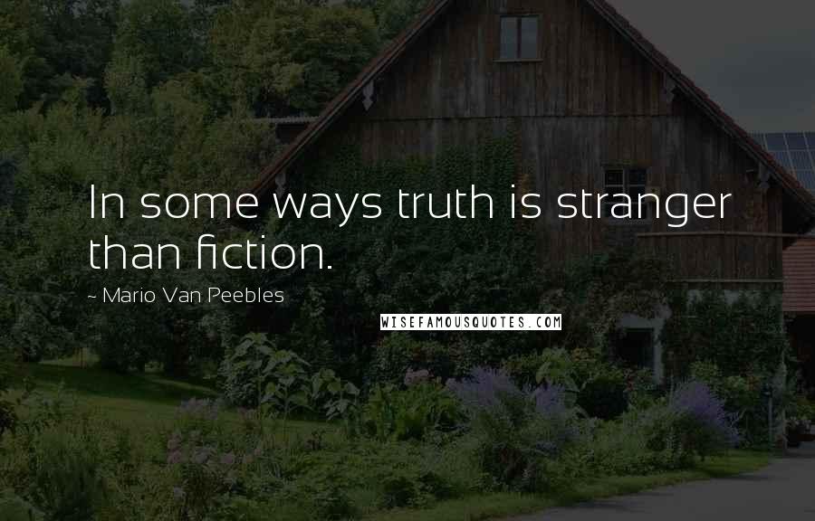 Mario Van Peebles Quotes: In some ways truth is stranger than fiction.