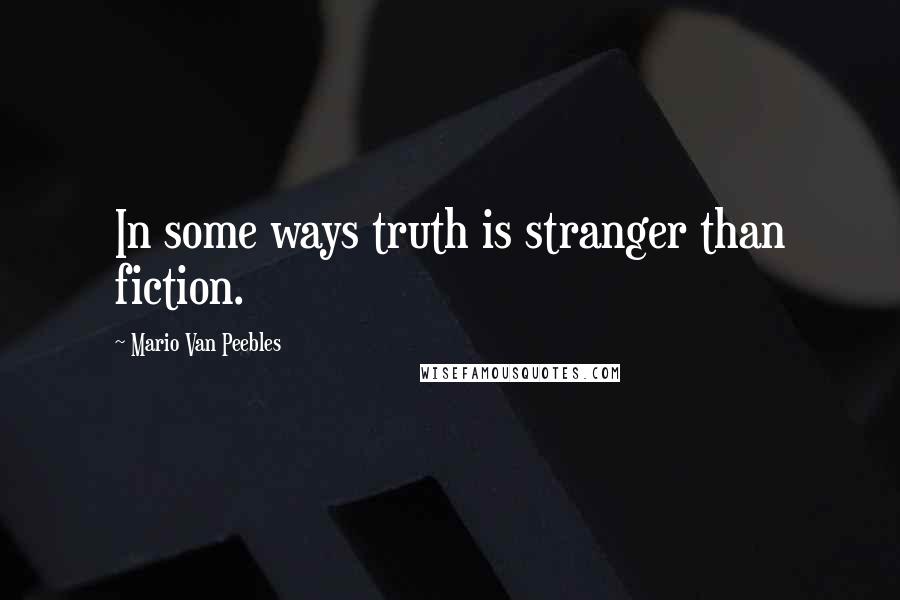 Mario Van Peebles Quotes: In some ways truth is stranger than fiction.
