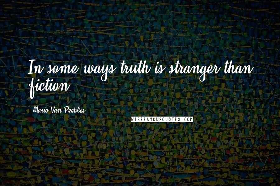 Mario Van Peebles Quotes: In some ways truth is stranger than fiction.