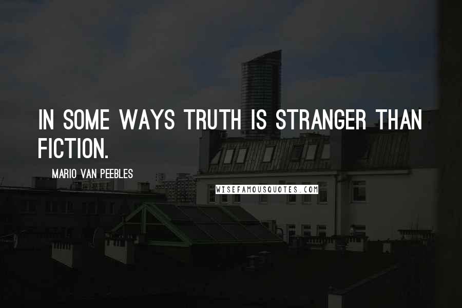 Mario Van Peebles Quotes: In some ways truth is stranger than fiction.