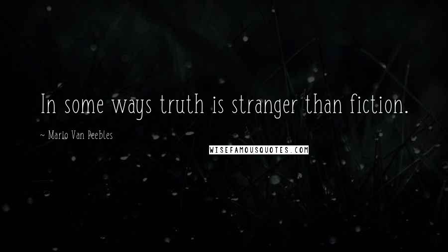 Mario Van Peebles Quotes: In some ways truth is stranger than fiction.