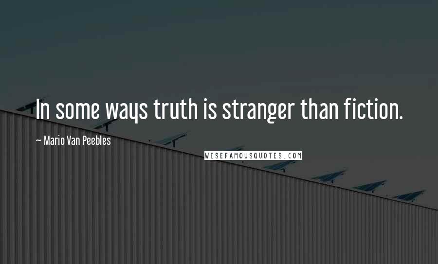 Mario Van Peebles Quotes: In some ways truth is stranger than fiction.