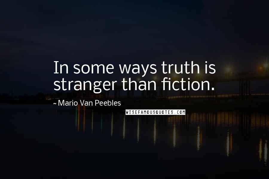Mario Van Peebles Quotes: In some ways truth is stranger than fiction.