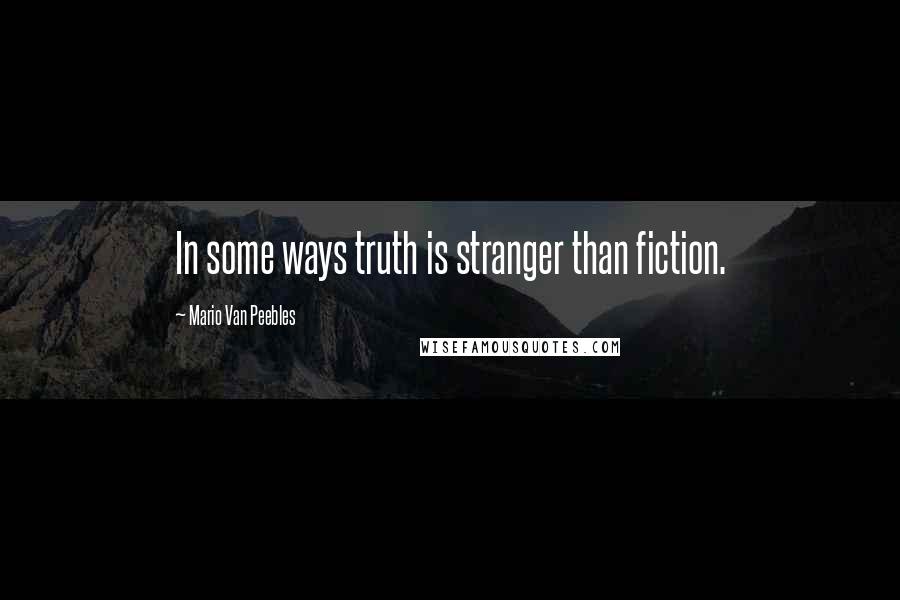 Mario Van Peebles Quotes: In some ways truth is stranger than fiction.