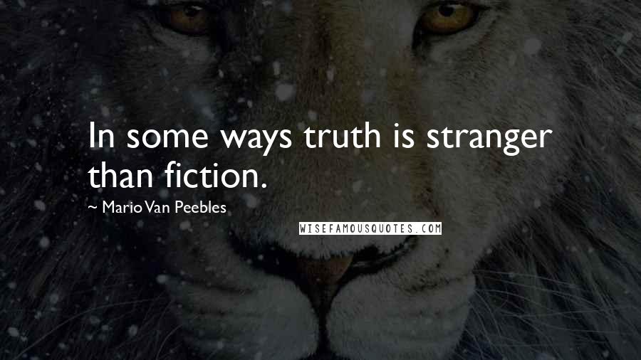 Mario Van Peebles Quotes: In some ways truth is stranger than fiction.